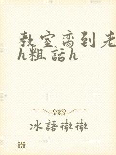 教室脔到老师哭h粗话h