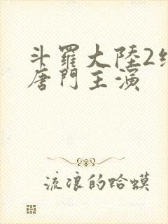 斗罗大陆2绝世唐门主演