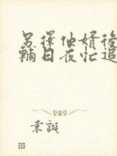 另择他婿后,首辅日夜忙追妻全文在线阅读