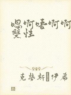 嗯啊唔啊啊啊啊双性