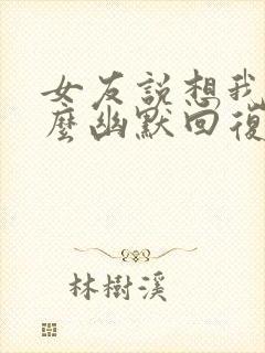 女友说想我了怎么幽默回复