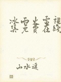 冰雨火电视剧全集免费在线观看播放