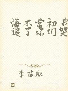 悔不当初 我不追了你们哭什么短剧