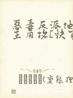 恶毒反派他攻了主角攻[快穿]