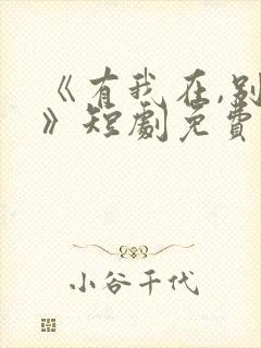 《有我在,别怕》短剧免费观看