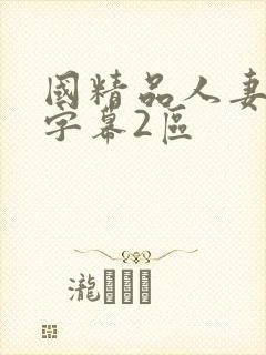 国精品人妻中文字幕2区