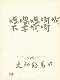 嗯嗯嗯啊啊啊啊不要啊啊