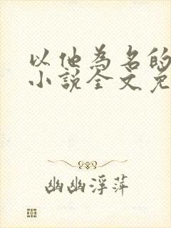 以他为名的夏天小说全文免费阅读