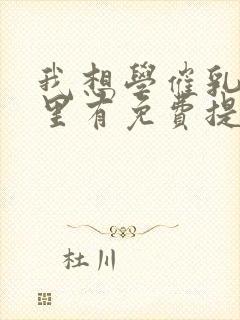 我想学催乳师哪里有免费提供的培训