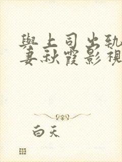 与上司出轨的人妻秋霞影视