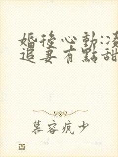 婚后心动:凌总追妻有点甜全文免费阅读陈媛