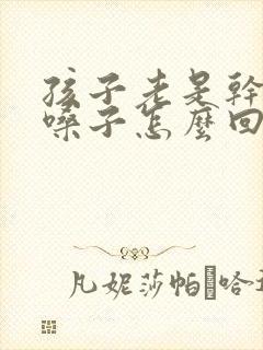 孩子老是干咳清嗓子怎么回事