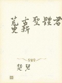 荒古圣体君逍遥更新