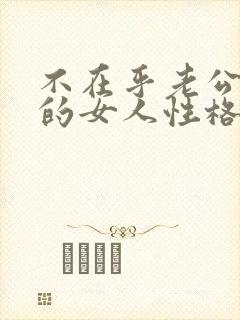 不在乎老公出轨的女人性格