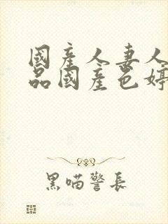 国产人妻人伦精品国产色婷婷