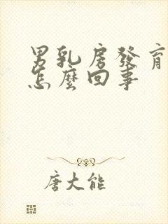 男乳房发育大是怎么回事