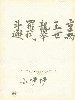 斗罗龙王重生谢邂我举世无双免费