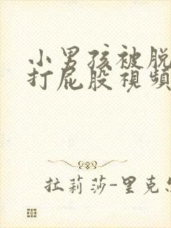 小男孩被脱裤子打屁股视频