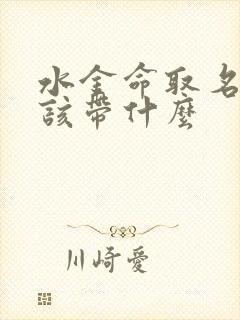 水金命取名字应该带什么