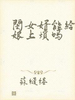 闺女婿能给丈母娘上坟吗