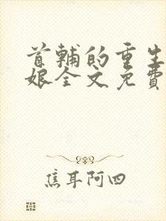 首辅的重生美娇娘全文免费阅读