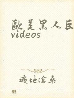 欧美黑人巨大性videos