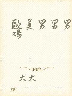 欧美男男男大鸡鸡