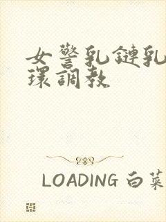 女警乳链乳环蒂环调教