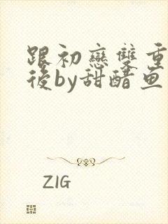 跟初恋双重生之后by甜醋鱼小说