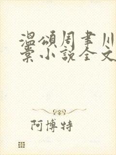 温颂周聿川沈明棠小说全文无弹窗