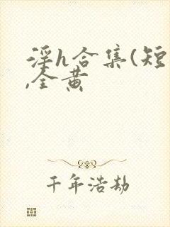 淫h合集(短篇,全黄