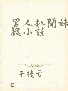 男人扒开妹妹的腿小说