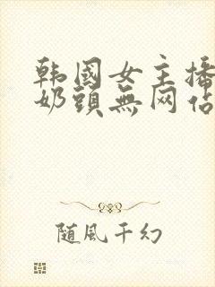 韩国女主播露双奶头无网站