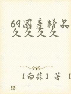69国产精品久久久久久