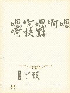 嗯啊嗯啊嗯啊嗯啊快点