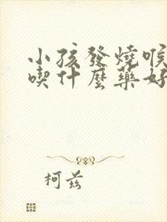 小孩发烧喉咙疼吃什么药好得快