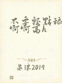 不要轻点舔嗯啊啊啊高h封面