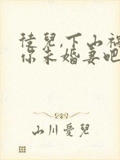 徒儿,下山祸害你未婚妻吧全文阅读免费
