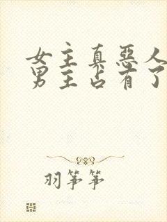 女主真恶人却被男主占有了