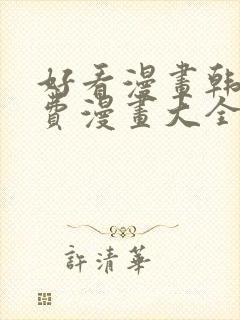 好看漫画韩漫免费漫画大全在线阅读