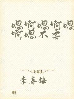 嗯啊嗯啊嗯啊嗯啊嗯不要