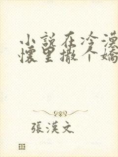 小说在冷漠的他怀里撒个娇全文免费阅读