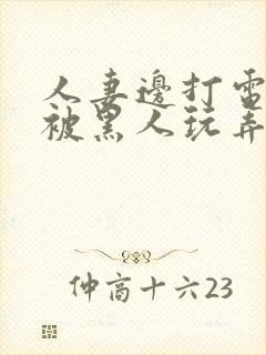 人妻边打电话边被黑人玩弄封面