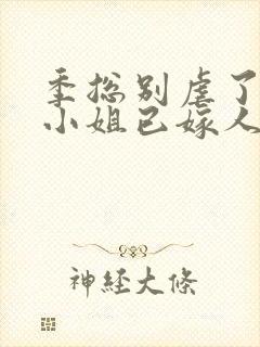 季总别虐了,舒小姐已嫁人