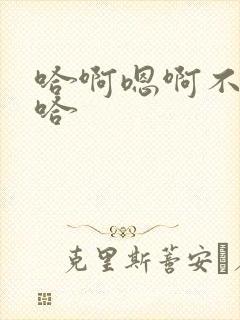 哈啊嗯啊不要嗯哈