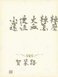 小便火辣辣的疼还流血怎么办