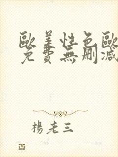 欧美性色欧美a免费无删减高清视