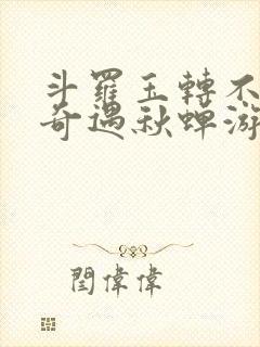 斗罗玉转不乐的奇遇秋蝉游戏