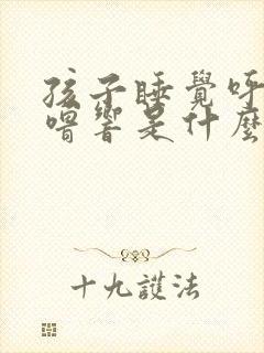 孩子睡觉呼噜呼噜响是什么原因