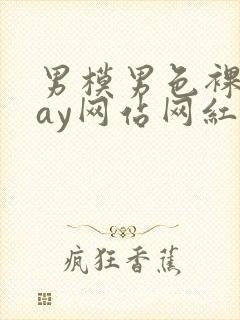 男模男色裸体gay网站网红